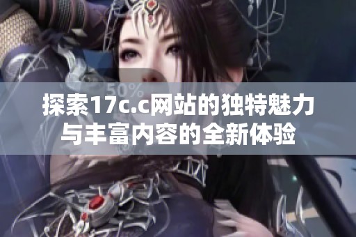 探索17c.c网站的独特魅力与丰富内容的全新体验