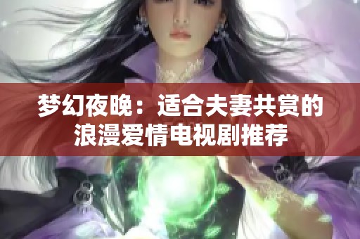 梦幻夜晚：适合夫妻共赏的浪漫爱情电视剧推荐