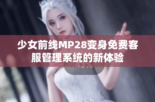 少女前线MP28变身免费客服管理系统的新体验