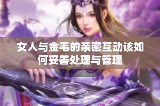 女人与金毛的亲密互动该如何妥善处理与管理