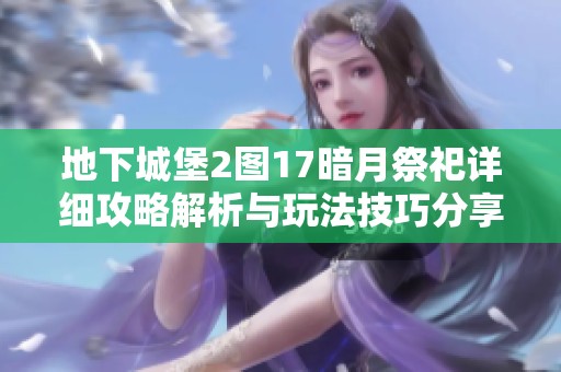 地下城堡2图17暗月祭祀详细攻略解析与玩法技巧分享