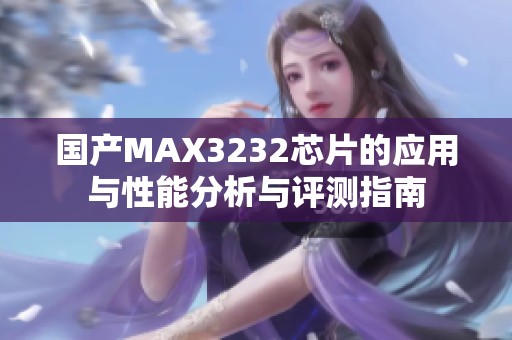 国产MAX3232芯片的应用与性能分析与评测指南