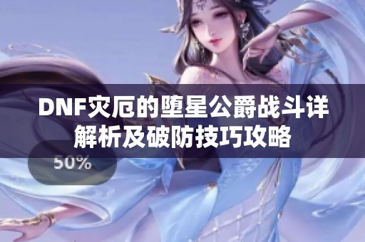 DNF灾厄的堕星公爵战斗详解析及破防技巧攻略