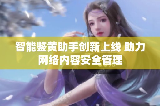 智能鉴黄助手创新上线 助力网络内容安全管理