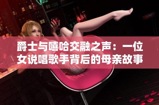 爵士与嘻哈交融之声：一位女说唱歌手背后的母亲故事
