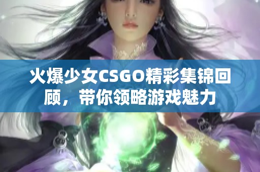 火爆少女CSGO精彩集锦回顾，带你领略游戏魅力