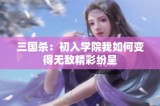 三国杀：初入学院我如何变得无敌精彩纷呈
