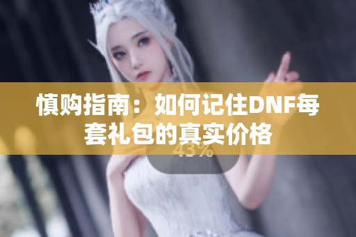 慎购指南：如何记住DNF每套礼包的真实价格