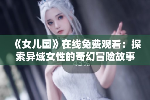 《女儿国》在线免费观看：探索异域女性的奇幻冒险故事