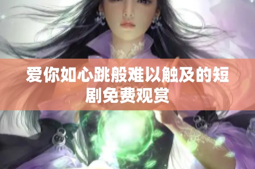 爱你如心跳般难以触及的短剧免费观赏