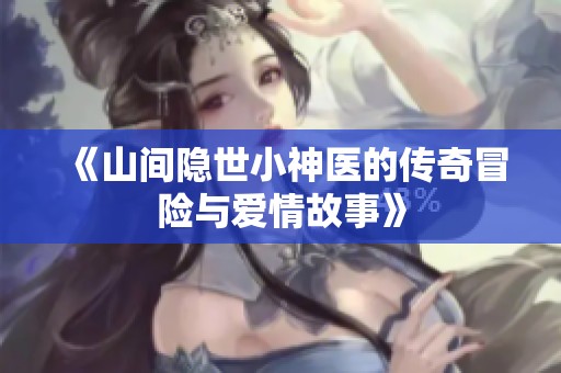 《山间隐世小神医的传奇冒险与爱情故事》
