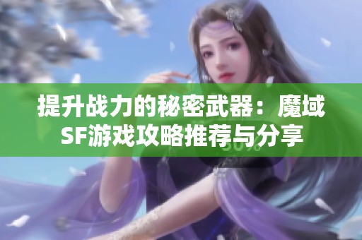 提升战力的秘密武器：魔域SF游戏攻略推荐与分享