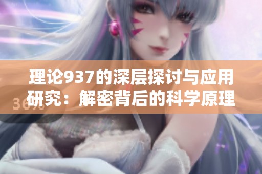 理论937的深层探讨与应用研究：解密背后的科学原理