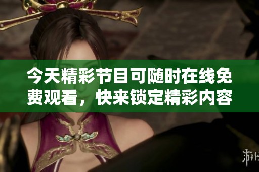 今天精彩节目可随时在线免费观看，快来锁定精彩内容！