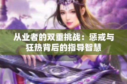 从业者的双重挑战：惩戒与狂热背后的指导智慧