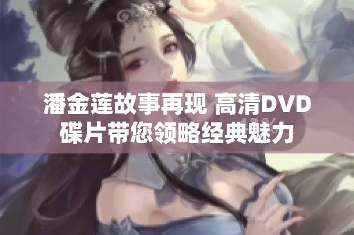 潘金莲故事再现 高清DVD碟片带您领略经典魅力