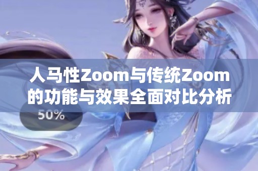 人马性Zoom与传统Zoom的功能与效果全面对比分析