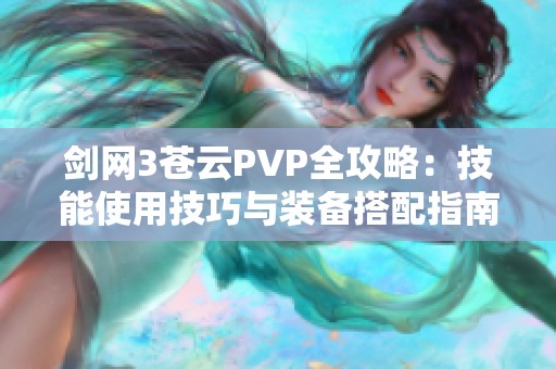 剑网3苍云PVP全攻略：技能使用技巧与装备搭配指南