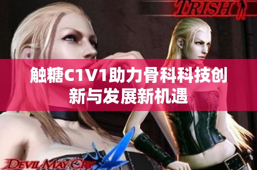 触糖C1V1助力骨科科技创新与发展新机遇