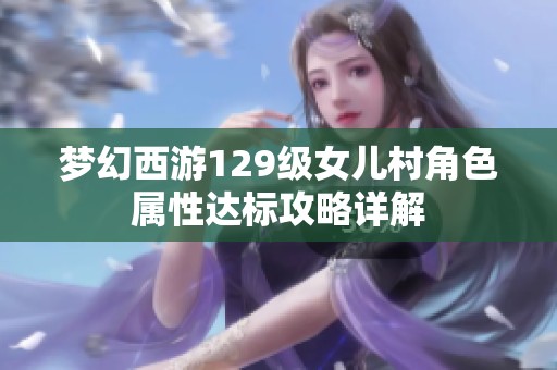 梦幻西游129级女儿村角色属性达标攻略详解