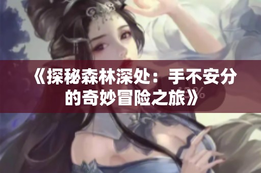 《探秘森林深处：手不安分的奇妙冒险之旅》