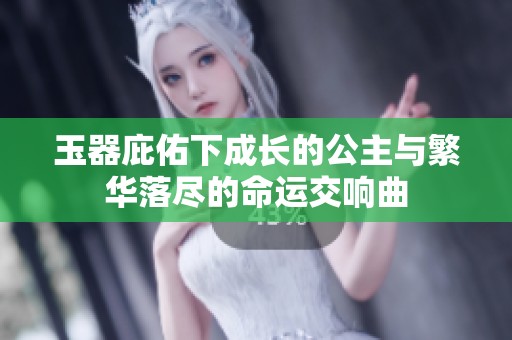 玉器庇佑下成长的公主与繁华落尽的命运交响曲