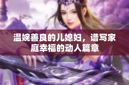 温婉善良的儿媳妇，谱写家庭幸福的动人篇章