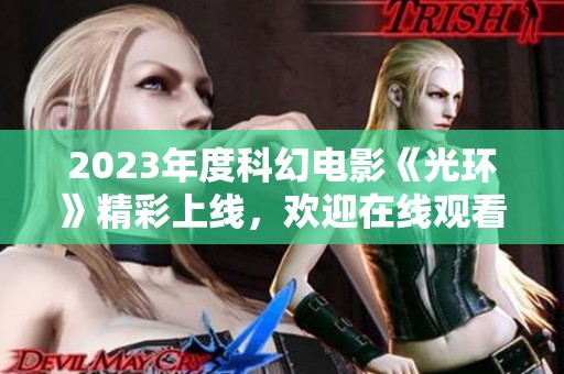 2023年度科幻电影《光环》精彩上线，欢迎在线观看！