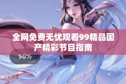 全网免费无忧观看99精品国产精彩节目指南