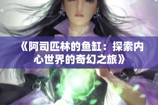 《阿司匹林的鱼缸：探索内心世界的奇幻之旅》