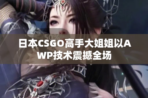 日本CSGO高手大姐姐以AWP技术震撼全场