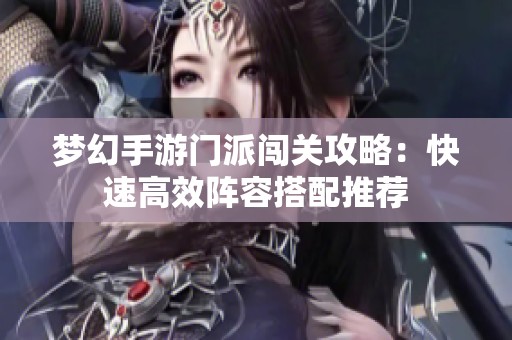 梦幻手游门派闯关攻略：快速高效阵容搭配推荐