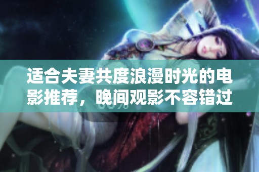 适合夫妻共度浪漫时光的电影推荐，晚间观影不容错过