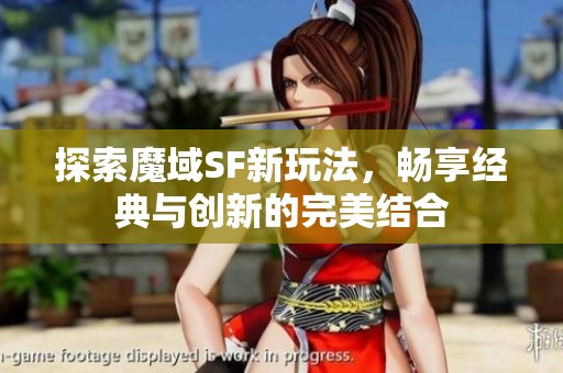 探索魔域SF新玩法，畅享经典与创新的完美结合