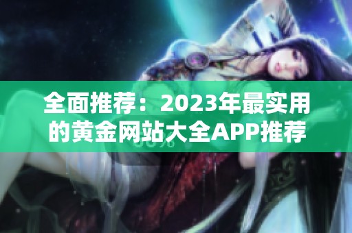 全面推荐：2023年最实用的黄金网站大全APP推荐