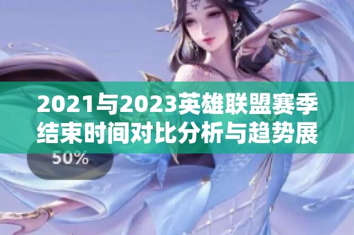 2021与2023英雄联盟赛季结束时间对比分析与趋势展望