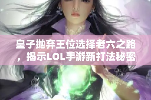 皇子抛弃王位选择老六之路，揭示LOL手游新打法秘密