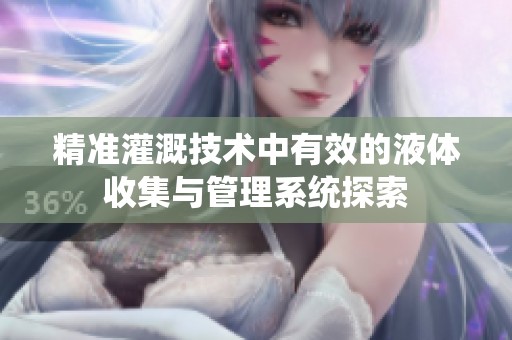精准灌溉技术中有效的液体收集与管理系统探索