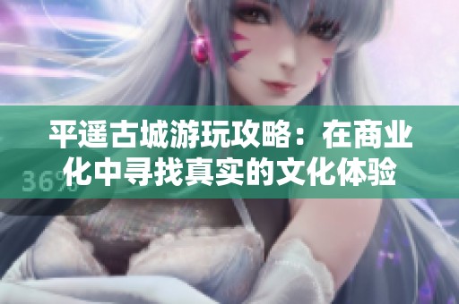 平遥古城游玩攻略：在商业化中寻找真实的文化体验