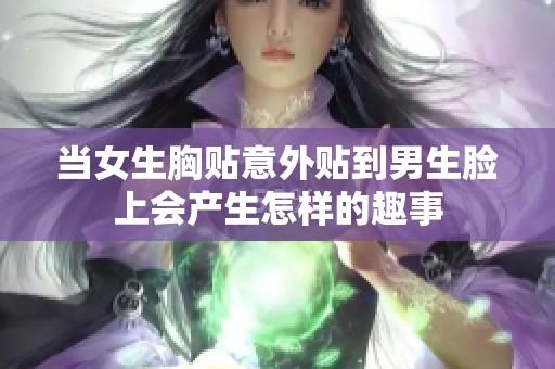 当女生胸贴意外贴到男生脸上会产生怎样的趣事