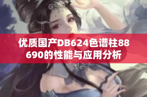 优质国产DB624色谱柱88690的性能与应用分析