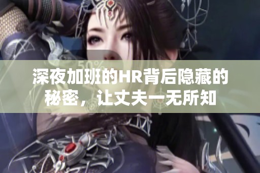 深夜加班的HR背后隐藏的秘密，让丈夫一无所知