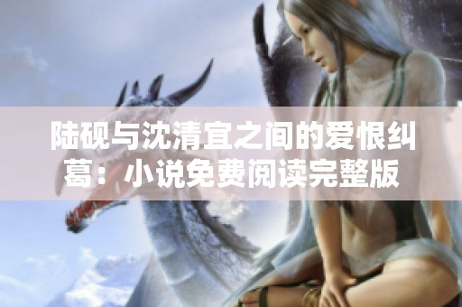 陆砚与沈清宜之间的爱恨纠葛：小说免费阅读完整版