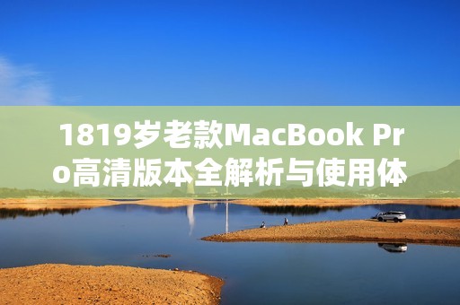 1819岁老款MacBook Pro高清版本全解析与使用体验分享