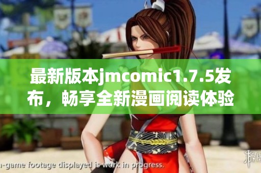 最新版本jmcomic1.7.5发布，畅享全新漫画阅读体验