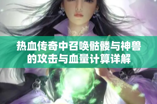 热血传奇中召唤骷髅与神兽的攻击与血量计算详解