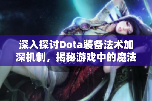 深入探讨Dota装备法术加深机制，揭秘游戏中的魔法强化之道