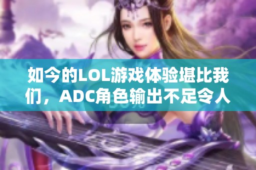 如今的LOL游戏体验堪比我们，ADC角色输出不足令人失望