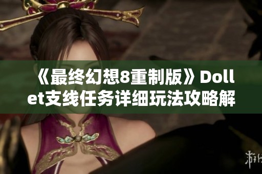 《最终幻想8重制版》Dollet支线任务详细玩法攻略解析