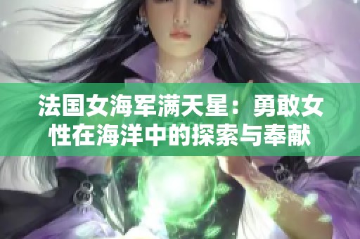 法国女海军满天星：勇敢女性在海洋中的探索与奉献